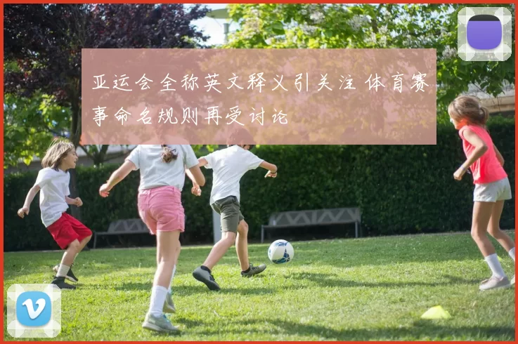 亚运会全称英文释义引关注 体育赛事命名规则再受讨论