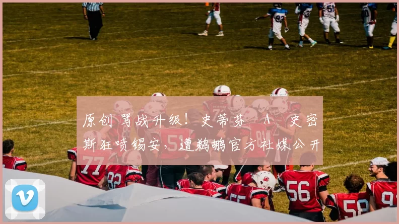 原创 骂战升级！史蒂芬・A・史密斯狂喷锡安，遭鹈鹕官方社媒公开羞辱