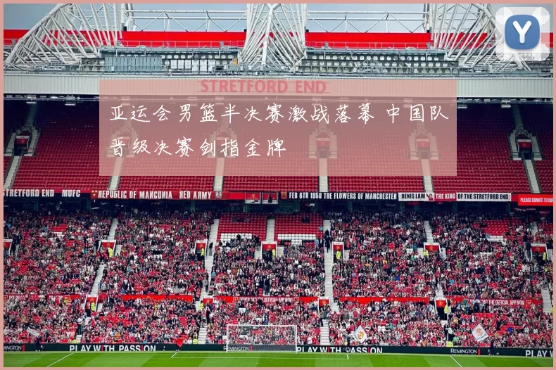 亚运会男篮半决赛激战落幕 中国队晋级决赛剑指金牌