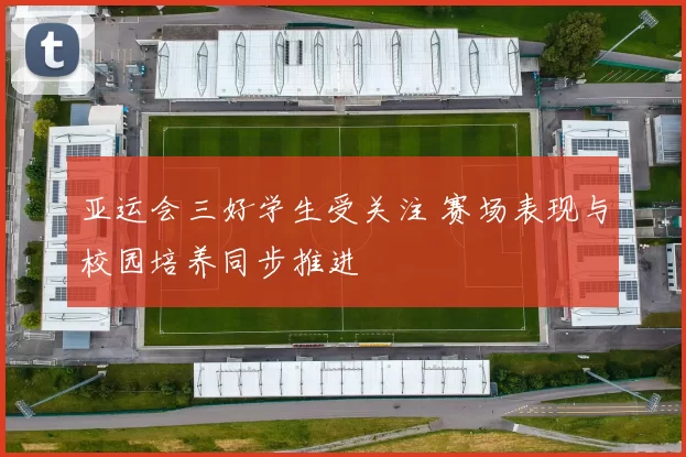亚运会三好学生受关注 赛场表现与校园培养同步推进