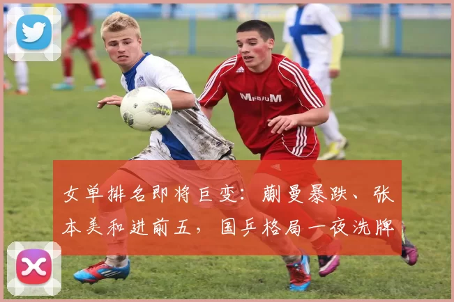 女单排名即将巨变：蒯曼暴跌、张本美和进前五，国乒格局一夜洗牌