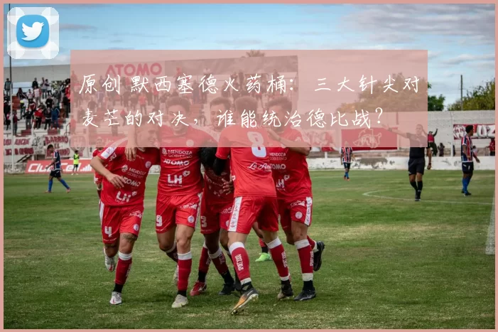 原创 默西塞德火药桶：三大针尖对麦芒的对决，谁能统治德比战？