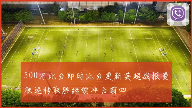 500万比分即时比分更新英超战报曼联逆转取胜继续冲击前四