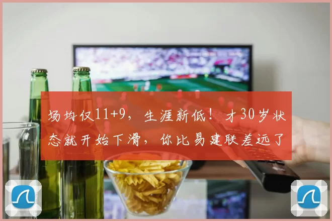 场均仅11+9，生涯新低！才30岁状态就开始下滑，你比易建联差远了