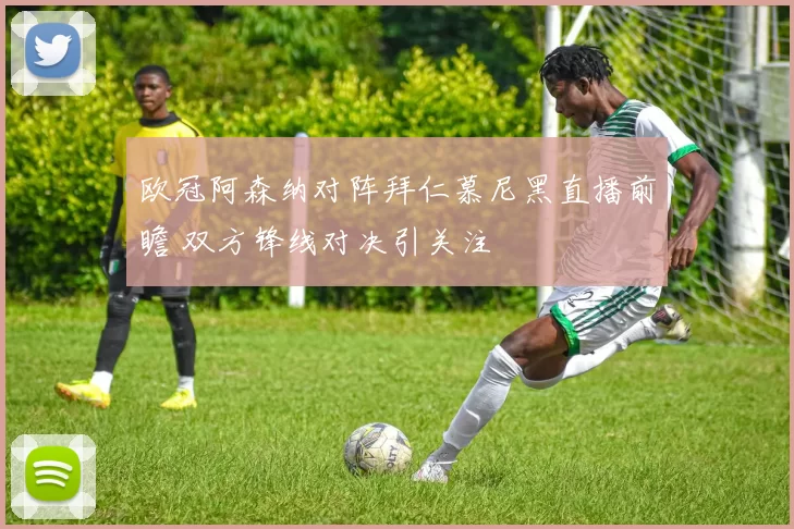 欧冠阿森纳对阵拜仁慕尼黑直播前瞻 双方锋线对决引关注