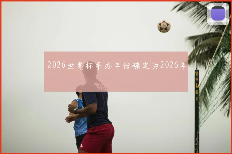 2026世界杯举办年份确定为2026年