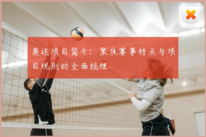 奥运项目简介:聚焦赛事特点与项目规则的全面梳理