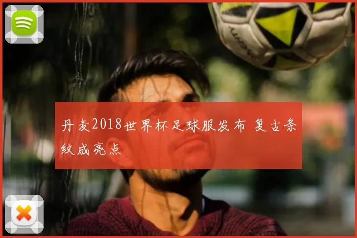 丹麦2018世界杯足球服发布 复古条纹成亮点