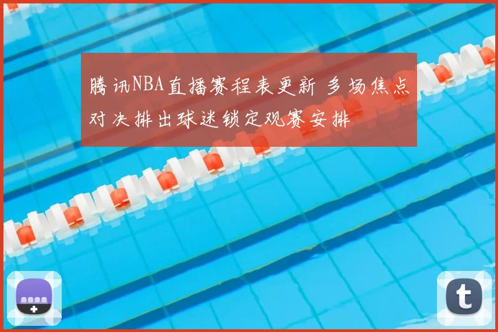 腾讯NBA直播赛程表更新 多场焦点对决排出球迷锁定观赛安排