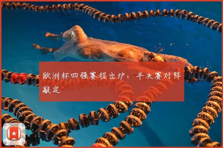 欧洲杯四强赛程出炉，半决赛对阵敲定