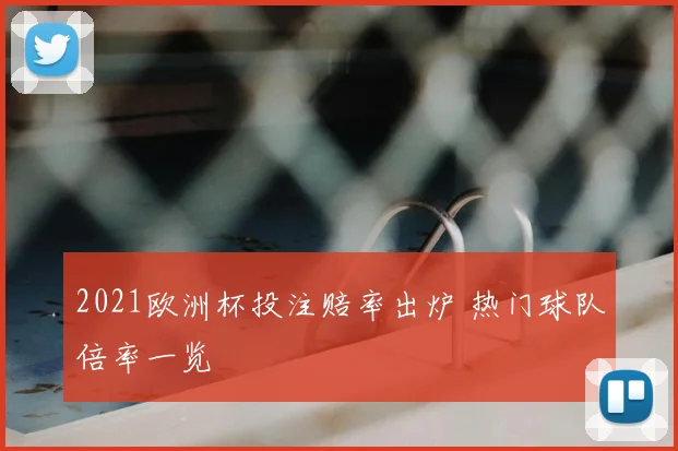 2021欧洲杯投注赔率出炉 热门球队倍率一览