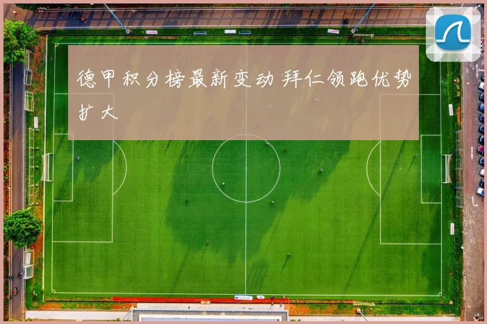 德甲积分榜最新变动 拜仁领跑优势扩大