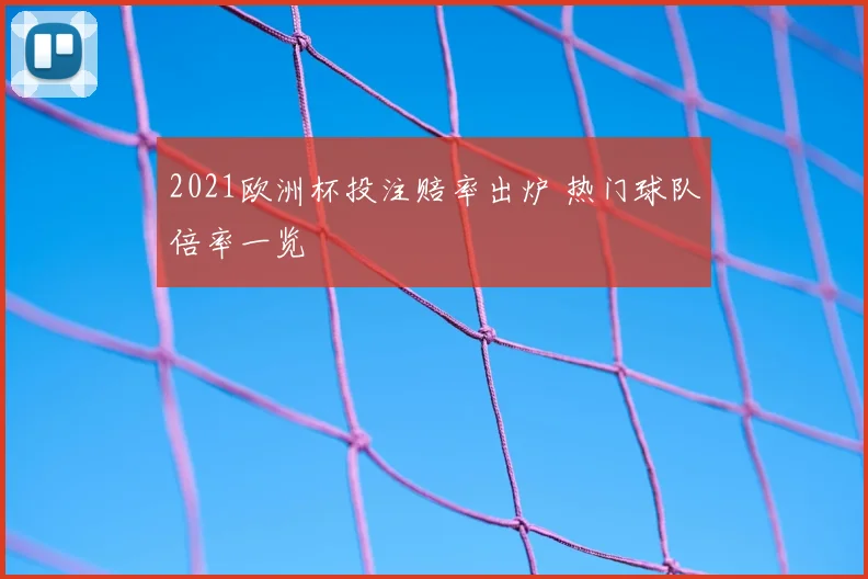 2021欧洲杯投注赔率出炉 热门球队倍率一览