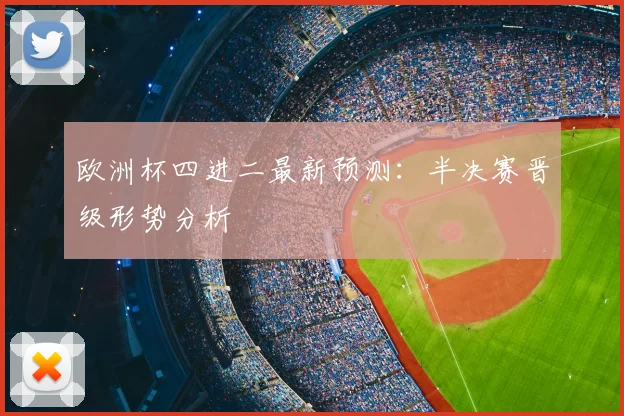 欧洲杯四进二最新预测:半决赛晋级形势分析