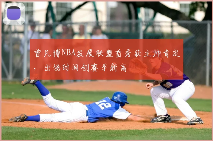 曾凡博NBA发展联盟首秀获主帅肯定，出场时间创赛季新高