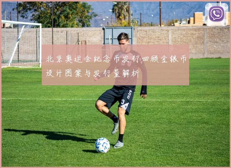 北京奥运会纪念币发行回顾金银币设计图案与发行量解析