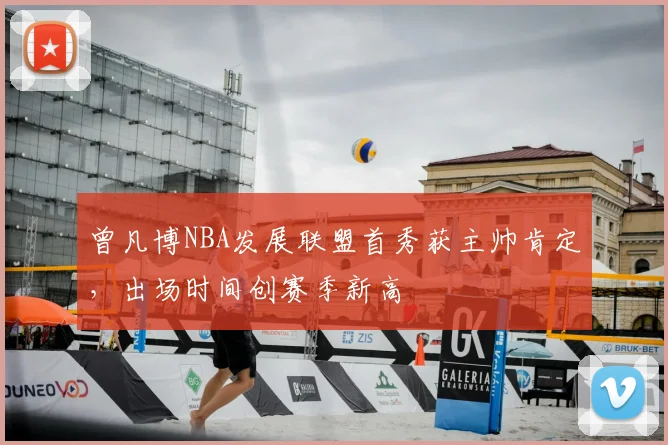 曾凡博NBA发展联盟首秀获主帅肯定，出场时间创赛季新高