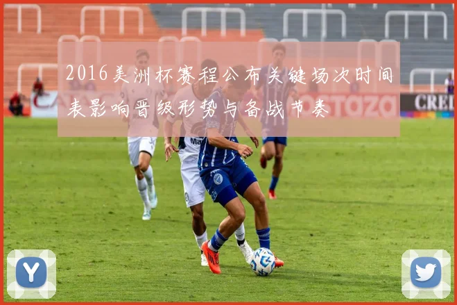 2016美洲杯赛程公布关键场次时间表影响晋级形势与备战节奏