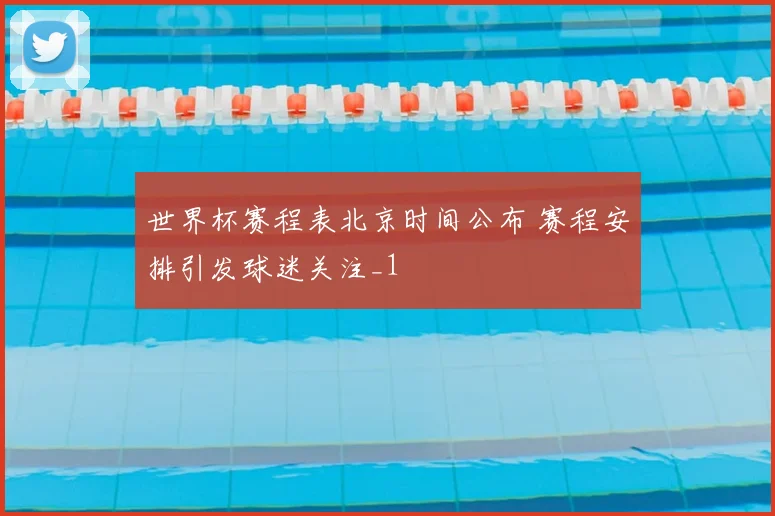 世界杯赛程表北京时间公布 赛程安排引发球迷关注_1