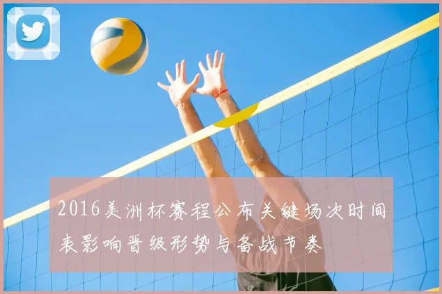 2016美洲杯赛程公布关键场次时间表影响晋级形势与备战节奏