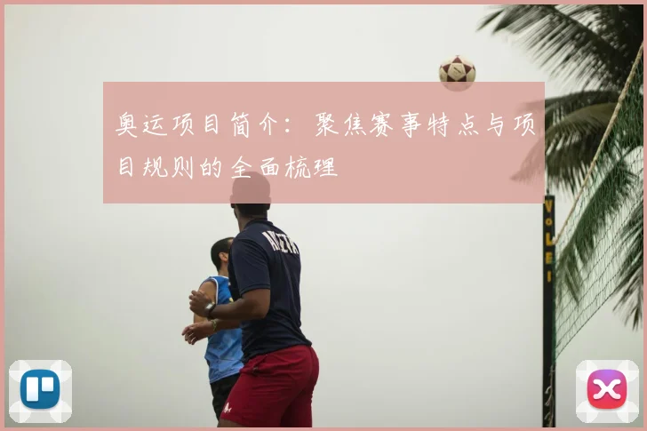 奥运项目简介:聚焦赛事特点与项目规则的全面梳理